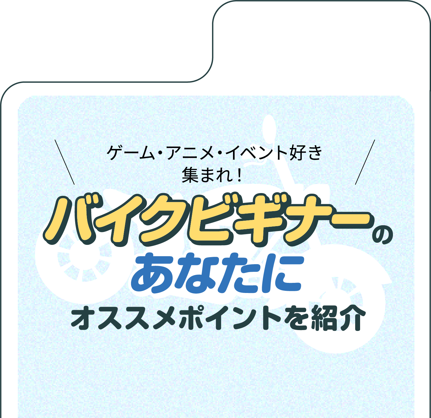 ゲーム・アニメ・イベント好き集まれ！バイクビギナーのあなたにオススメポイントを紹介